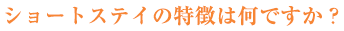 ショートステイの特徴は何ですか？